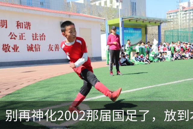 别再神化2002那届国足了，放到本届世预赛，他们一样出不了线
